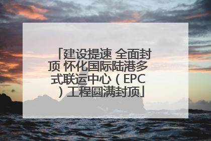 建设提速 全面封顶 怀化国际陆港多式联运中心（EPC）工程圆满封顶