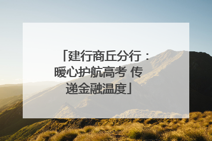 建行商丘分行：暖心护航高考 传递金融温度
