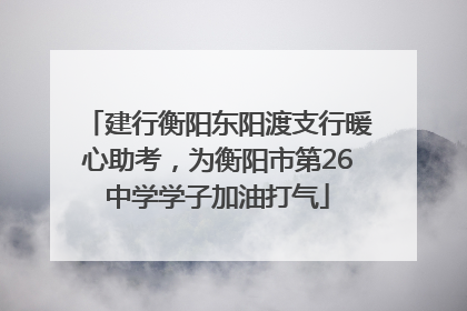 建行衡阳东阳渡支行暖心助考，为衡阳市第26中学学子加油打气