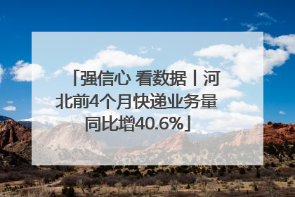 强信心 看数据丨河北前4个月快递业务量同比增40.6%