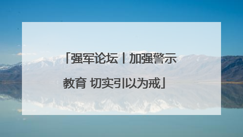 强军论坛丨加强警示教育 切实引以为戒