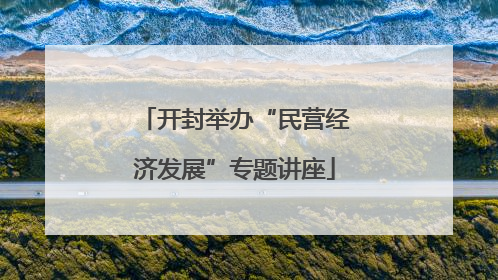 开封举办“民营经济发展”专题讲座
