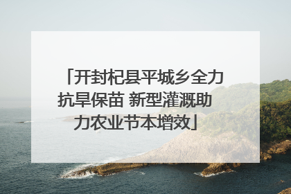 开封杞县平城乡全力抗旱保苗 新型灌溉助力农业节本增效