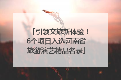 引领文旅新体验！6个项目入选河南省旅游演艺精品名录