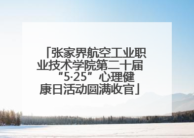 张家界航空工业职业技术学院第二十届“5·25”心理健康日活动圆满收官