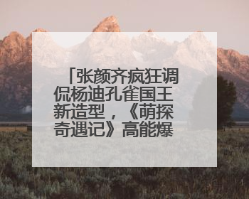 张颜齐疯狂调侃杨迪孔雀国王新造型，《萌探奇遇记》高能爆笑再度出圈！