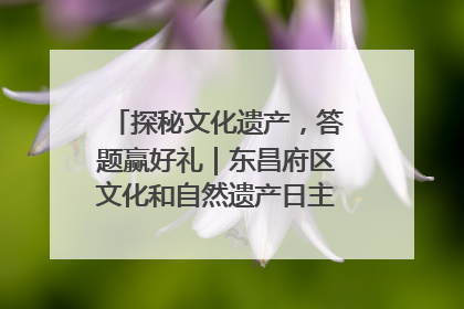 探秘文化遗产，答题赢好礼｜东昌府区文化和自然遗产日主题活动来袭！