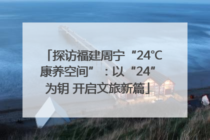 探访福建周宁“24℃康养空间”：以“24”为钥 开启文旅新篇