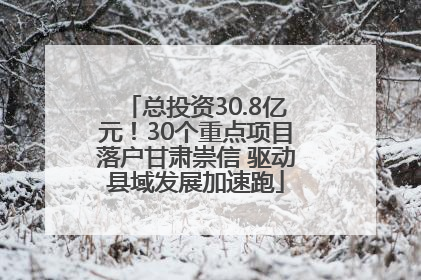 总投资30.8亿元！30个重点项目落户甘肃崇信 驱动县域发展加速跑