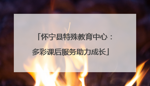 怀宁县特殊教育中心：多彩课后服务助力成长
