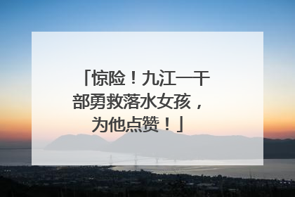 惊险！九江一干部勇救落水女孩，为他点赞！