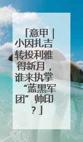 意甲｜小因扎吉转投利雅得新月，谁来执掌“蓝黑军团”帅印？