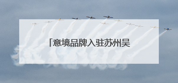 意境品牌入驻苏州吴江震泽古镇，“震泽四宝”对外发布！