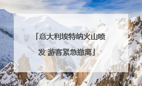 意大利埃特纳火山喷发 游客紧急撤离