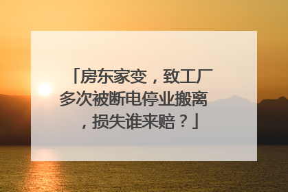 房东家变，致工厂多次被断电停业搬离，损失谁来赔？