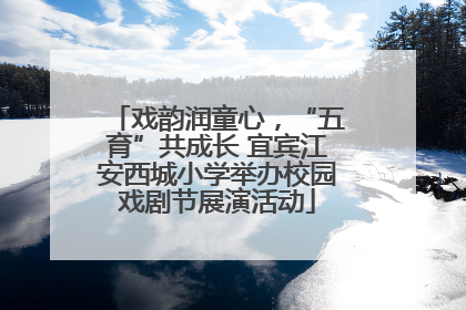 戏韵润童心，“五育”共成长 宜宾江安西城小学举办校园戏剧节展演活动