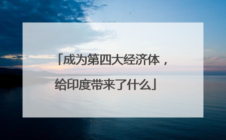 成为第四大经济体，给印度带来了什么