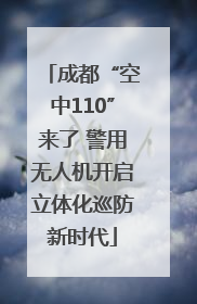成都“空中110”来了 警用无人机开启立体化巡防新时代