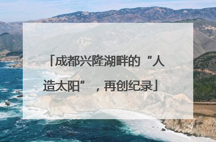 成都兴隆湖畔的“人造太阳”，再创纪录