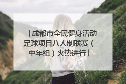 成都市全民健身活动足球项目八人制联赛（中年组）火热进行