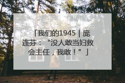 我们的1945｜庞连芬：“没人敢当妇救会主任，我敢！”
