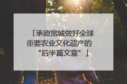 承德宽城做好全球重要农业文化遗产的“后半篇文章”