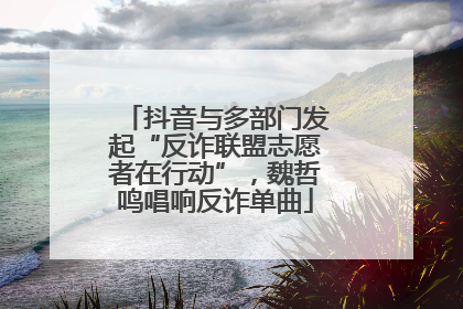 抖音与多部门发起“反诈联盟志愿者在行动”，魏哲鸣唱响反诈单曲