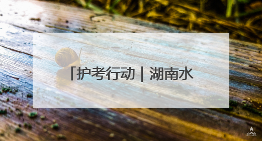 护考行动｜湖南水利部门交出防汛护考“双优”答卷