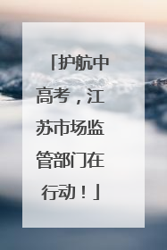 护航中高考，江苏市场监管部门在行动！