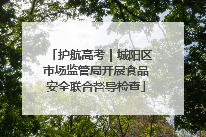 护航高考｜城阳区市场监管局开展食品安全联合督导检查