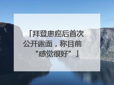 拜登患癌后首次公开露面，称目前“感觉很好”