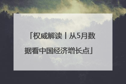 权威解读丨从5月数据看中国经济增长点