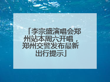 李宗盛演唱会郑州站本周六开唱，郑州交警发布最新出行提示