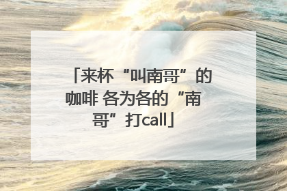 来杯“叫南哥”的咖啡 各为各的“南哥”打call