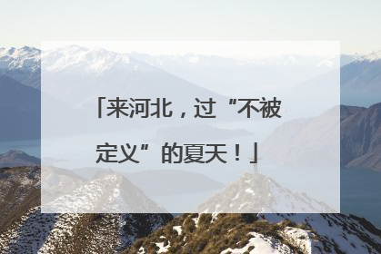 来河北，过“不被定义”的夏天！