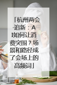 杭州两会·追新：AI如何让消费突围？场景和路径成了会场上的高频词