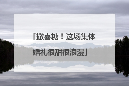 撒喜糖！这场集体婚礼很甜很浪漫