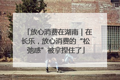 放心消费在湖南｜在长乐，放心消费的“松弛感”被拿捏住了