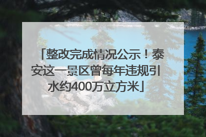 整改完成情况公示！泰安这一景区曾每年违规引水约400万立方米