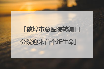 敦煌市总医院转渠口分院迎来首个新生命