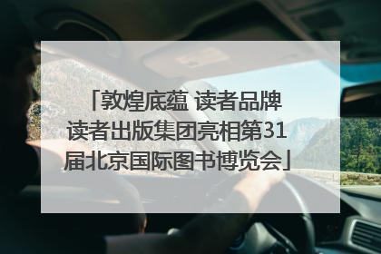 敦煌底蕴 读者品牌 读者出版集团亮相第31届北京国际图书博览会