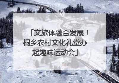 文旅体融合发展！桐乡农村文化礼堂办起趣味运动会