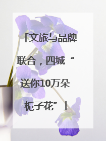 文旅与品牌联合，四城“送你10万朵栀子花”
