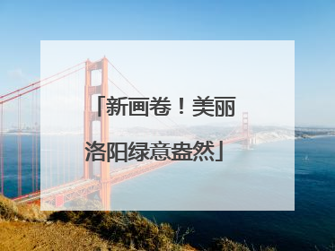 新画卷！美丽洛阳绿意盎然