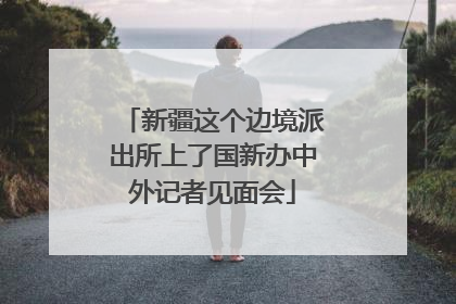 新疆这个边境派出所上了国新办中外记者见面会