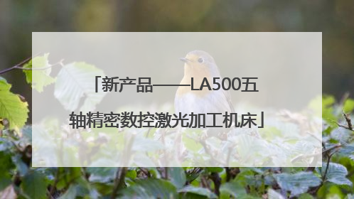 新产品——LA500五轴精密数控激光加工机床