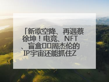 新歌空降、再遇蔡徐坤！电竞、NFT、盲盒⋯⋯周杰伦的IP宇宙还能抓住Z世代吗？