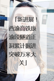 新进展！西渝高铁康渝段隧道正洞累计掘进突破万米大关