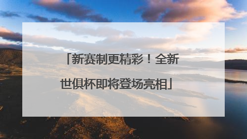 新赛制更精彩！全新世俱杯即将登场亮相