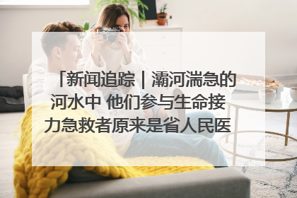 新闻追踪｜灞河湍急的河水中 他们参与生命接力急救者原来是省人民医院00后男护士